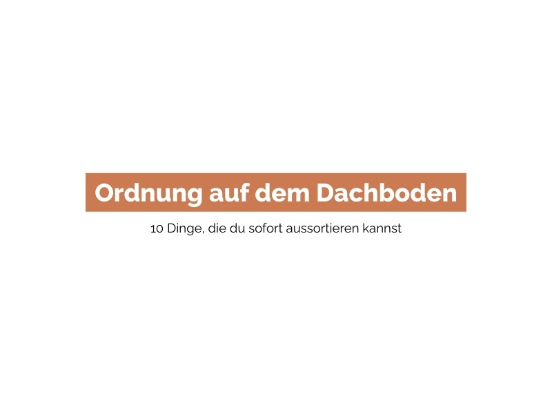 Ordnung auf dem Dachboden – 10 Dinge, die du sofort aussortieren kannst
